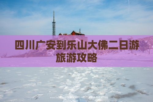 广安到四川乐山大佛二日游