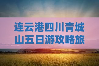 连云港去四川青城山五日游