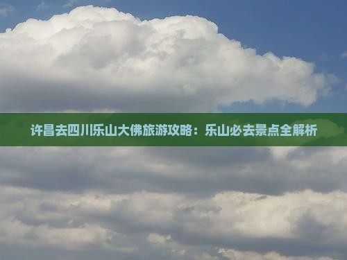 许昌去四川乐山大佛自由行