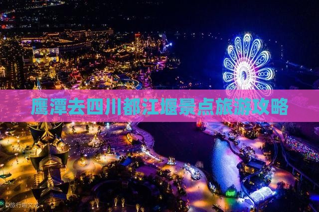 鹰潭去四川都江堰哪里玩