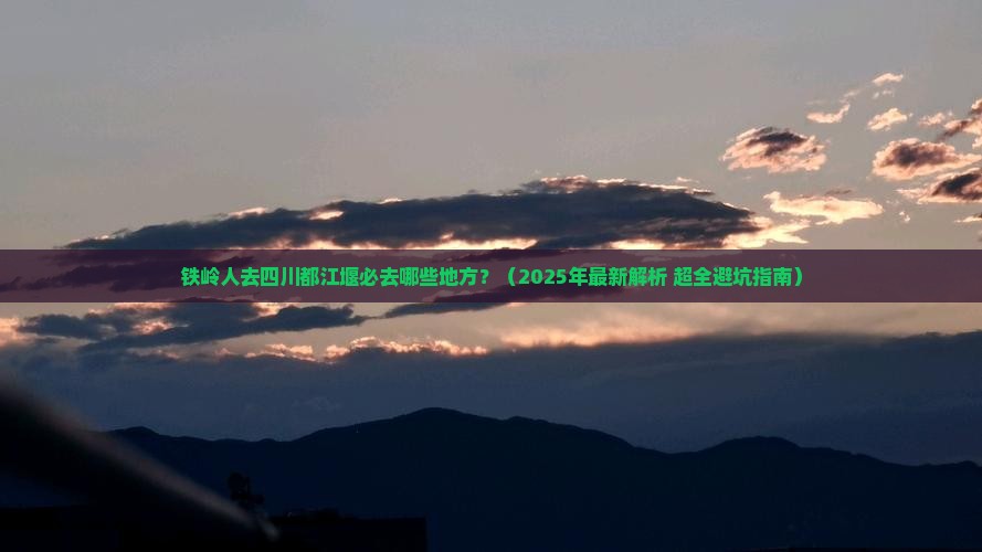 铁岭去四川都江堰必去地