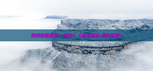 阿坝去四川都江堰一日