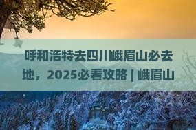呼和浩特去四川峨眉山必去地