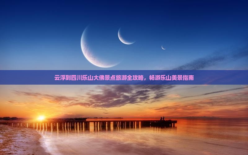 云浮到四川乐山大佛景点