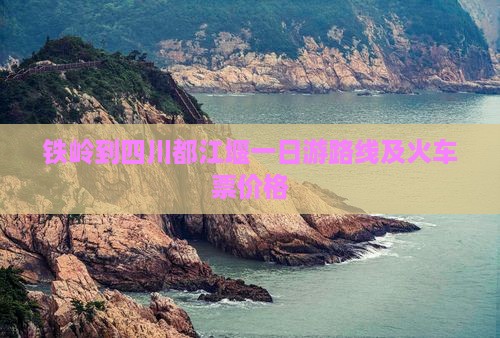 铁岭到四川都江堰一日