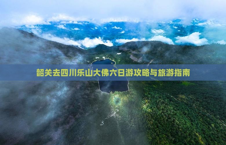 韶关去四川乐山大佛六日游