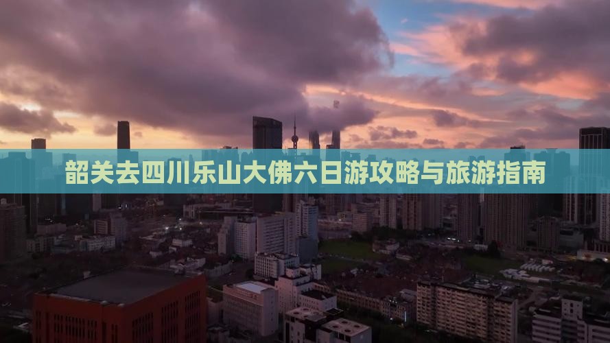 韶关去四川乐山大佛六日游