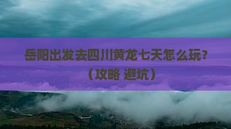 岳阳到四川黄龙七日游