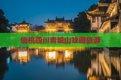 仙桃去四川青城山攻略
