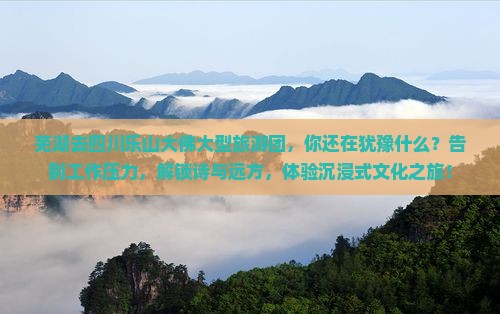芜湖去四川乐山大佛大型旅游团