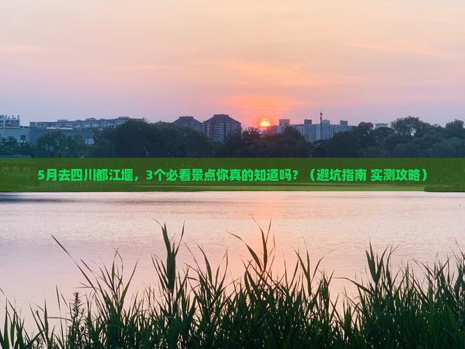 五月到四川都江堰景点