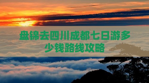 盘锦去四川成都七日游