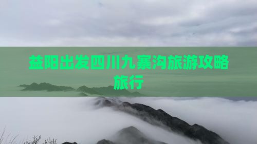 益阳去四川九寨沟大型旅游团