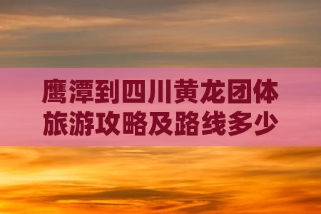 鹰潭到四川黄龙团体旅游