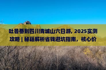 吐鲁番到四川青城山六日游