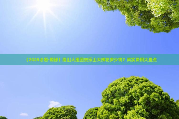 眉山去四川乐山大佛团体旅游