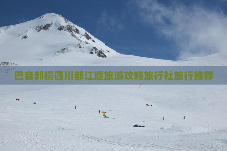 巴音郭楞去四川都江堰旅行社