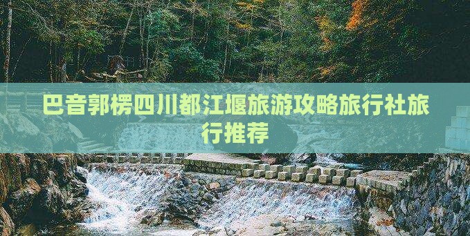 巴音郭楞去四川都江堰旅行社