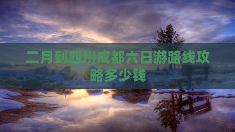 二月到四川成都六日游