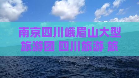 南京到四川峨眉山大型旅游团