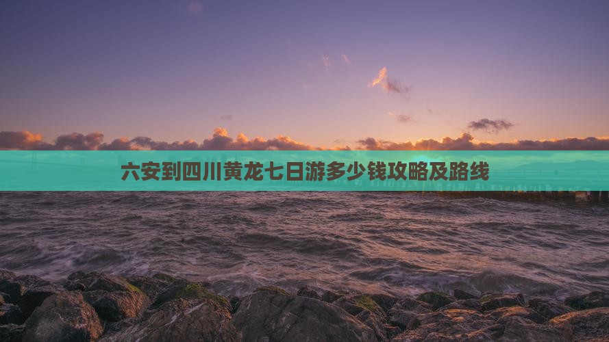 六安到四川黄龙七日游