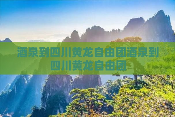 酒泉到四川黄龙自由团