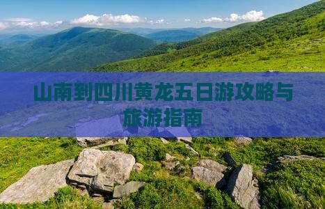 山南到四川黄龙五日游