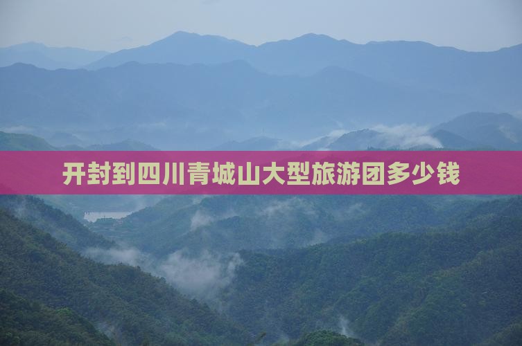 开封到四川青城山大型旅游团