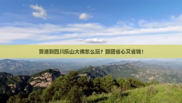 贵港到四川乐山大佛大型旅游团