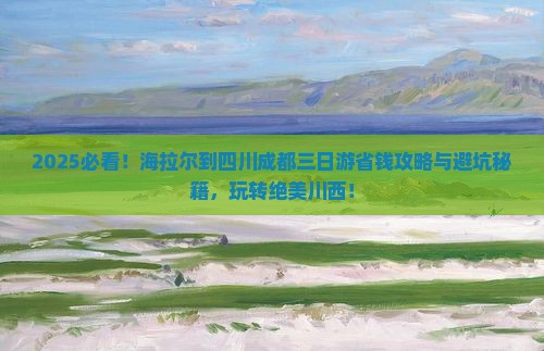 海拉尔到四川成都三日游