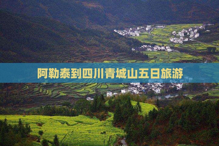 阿勒泰到四川青城山五日游