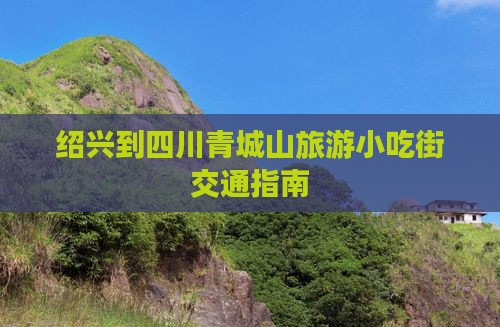 绍兴到四川青城山旅游小吃