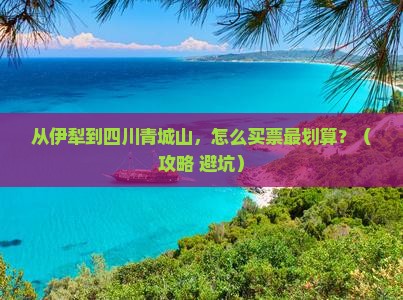 伊犁去四川青城山门票