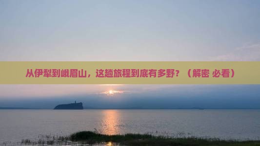 伊犁到四川峨眉山攻略