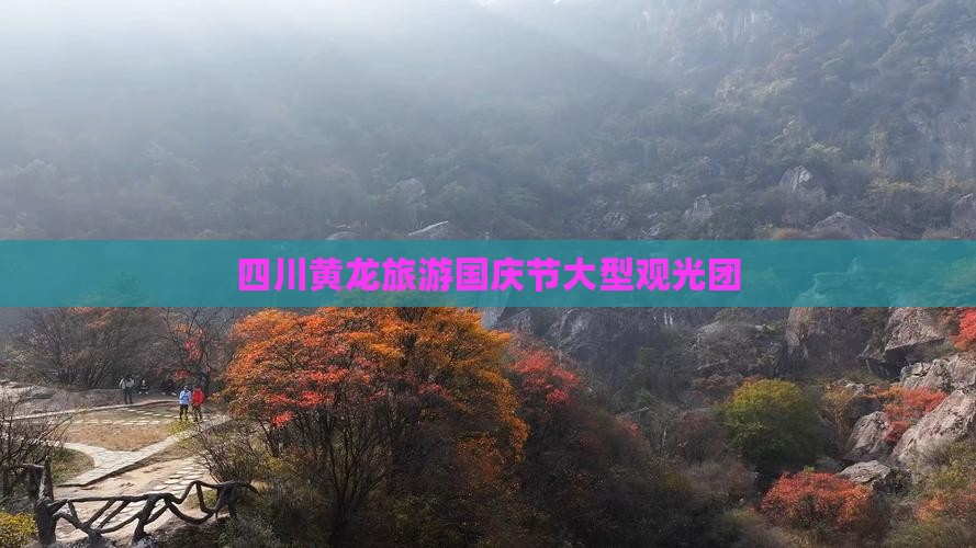国庆节去四川黄龙大型旅游团 国庆节去四川黄龙大型旅游团