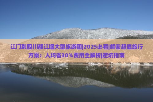 江门到四川都江堰大型旅游团 江门到四川都江堰大型旅游团