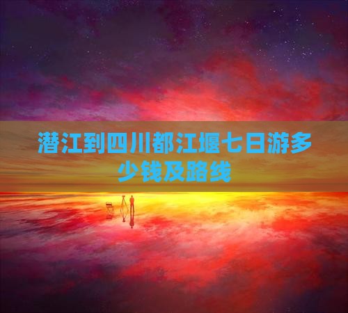 潜江到四川都江堰七日游