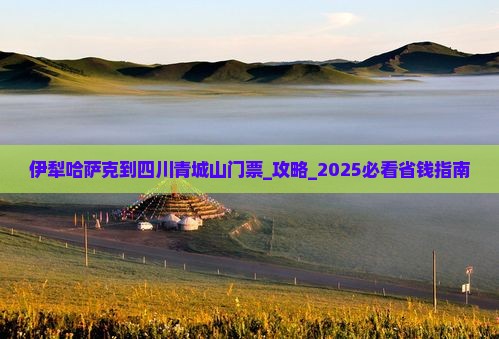 伊犁哈萨克到四川青城山门票