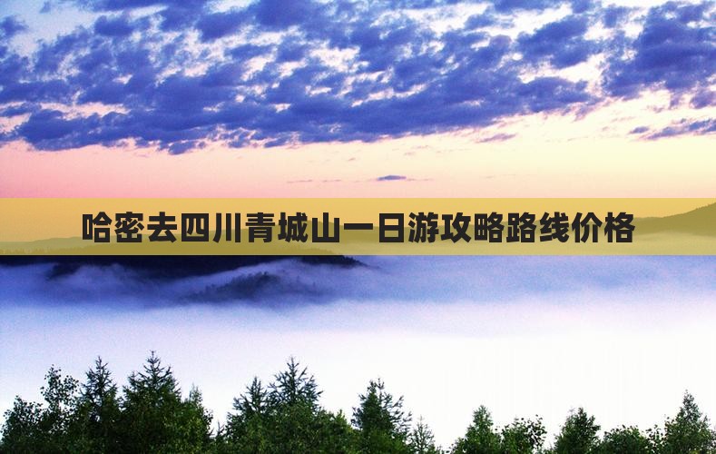 哈密去四川青城山一日