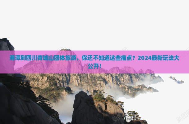 湘潭到四川青城山团体旅游