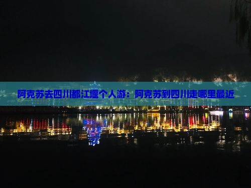 阿克苏去四川都江堰个人游