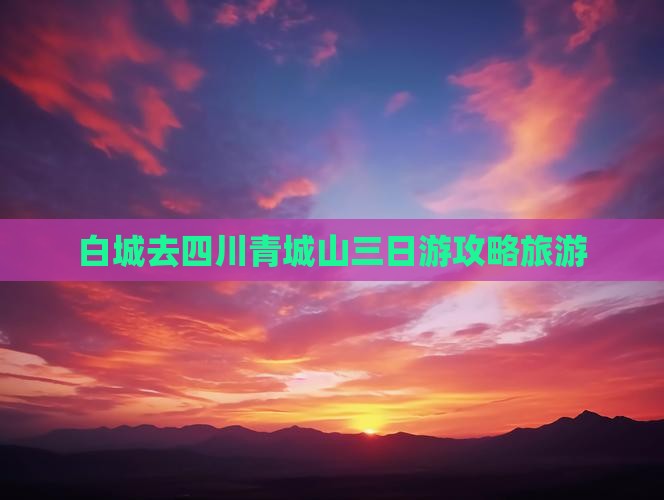 白城去四川青城山三日游