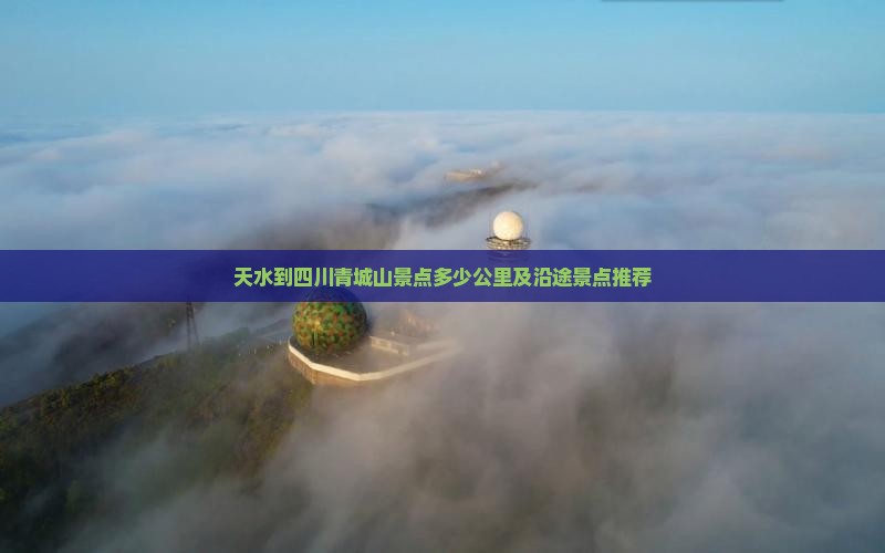 天水到四川青城山景点