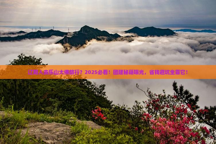 辽阳去四川乐山大佛团体旅游