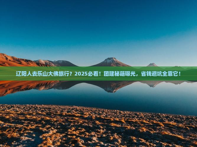 辽阳去四川乐山大佛团体旅游