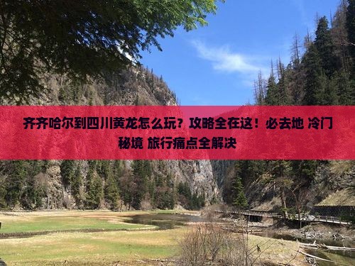齐齐哈尔到四川黄龙必去地