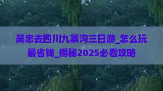 吴忠去四川九寨沟三日游