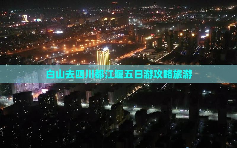 白山去四川都江堰五日游