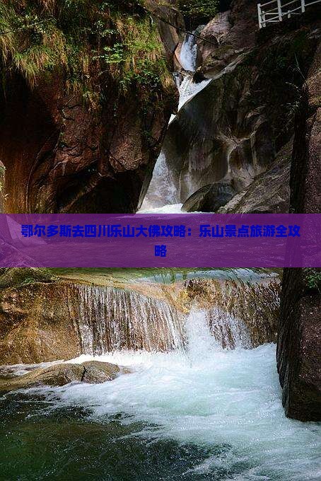 鄂尔多斯去四川乐山大佛哪里玩