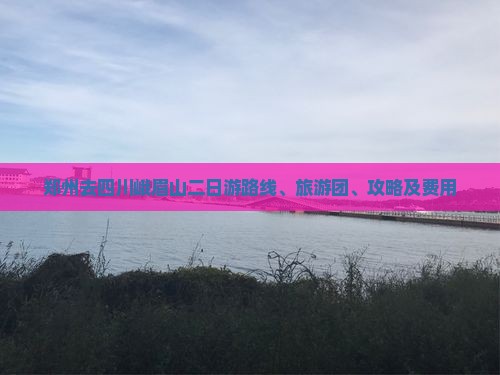 郑州去四川峨眉山二日游 郑州去四川峨眉山二日游